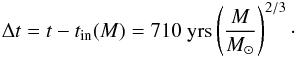 \begin{eqnarray} \Delta t=t-t_{\rm in}(M)=710\ \mathrm{yrs}\left( \frac{M}{M_\odot} \right)^{2/3}\cdot\label{Deltat} \end{eqnarray}
