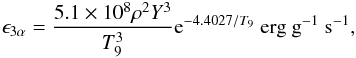 \begin{eqnarray} \epsilon_{3\alpha}=\frac{5.1\times10^8\rho^2Y^3}{T_9^3}{\rm e}^{-4.4027/T_9}\mathrm{\ erg\ g}^{-1}\mathrm{\ s}^{-1}, \end{eqnarray}