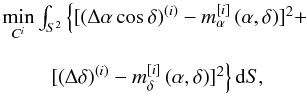\begin{equation} \begin{array}{c} \underset{C^{i}}{\min }\int_{S^{2}}\left\{ [\left( \Delta \alpha \cos \delta \right) ^{\left( i\right) }-m_{\alpha }^{[i] }\left( \alpha ,\delta \right) ] ^{2}+\right. \\ \\ \left. [\left( \Delta \delta \right) ^{\left( i\right) }-m_{\delta }^{ [i] }\left( \alpha ,\delta \right) ] ^{2}\right\} {\rm d}S, \end{array} \end{equation}