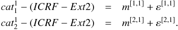 \begin{eqnarray} cat_{1}^{1}-(ICRF-Ext2) &=&m^{[1,1] }+\varepsilon ^{[1,1] } \notag \\ cat_{2}^{1}-(ICRF-Ext2) &=&m^{[2,1] }+\varepsilon ^{[2,1] }. \end{eqnarray}