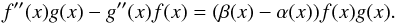 \appendix \setcounter{section}{1} \begin{equation} f^{\prime \prime }(x)g(x)-g^{\prime \prime }(x)f(x)=(\beta (x)-\alpha (x))f(x)g(x). \end{equation}