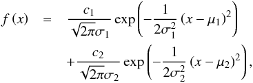 \begin{eqnarray} f\left( x\right) &=&\frac{c_{1}}{\sqrt{2\pi }\sigma _{1}}\exp \left( -\frac{1}{ 2\sigma _{1}^{2}}\left( x-\mu _{1}\right) ^{2}\right) \notag \\ &&+\frac{c_{2}}{\sqrt{2\pi }\sigma _{2}}\exp \left( -\frac{1}{2\sigma _{2}^{2}} \left( x-\mu _{2}\right) ^{2}\right), \end{eqnarray}