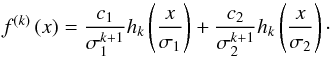 \begin{equation} f^{\left( k\right) }\left( x\right) =\frac{c_{1}}{\sigma _{1}^{k+1}} h_{k}\left( \frac{x}{\sigma _{1}}\right) +\frac{c_{2}}{\sigma _{2}^{k+1}} h_{k}\left( \frac{x}{\sigma_{2}}\right)\cdot \end{equation}
