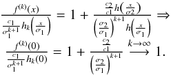 \begin{equation} \begin{array}{c} \frac{f^{\left( k\right) }\left( x\right) }{\frac{c_{1}}{\sigma _{1}^{k+1}} h_{k}\left( \frac{x}{\sigma _{1}}\right) }=1+\frac{\frac{c_{2}}{c1}h\left( \frac{x}{\sigma 2}\right) }{\left( \frac{\sigma _{2}}{\sigma _{1}}\right) ^{k+1}h\left( \frac{x}{\sigma _{1}}\right) }\Rightarrow \\[2mm] \frac{f^{\left( k\right) }\left( 0\right) }{\frac{c_{1}}{\sigma _{1}^{k+1}} h_{k}\left( 0\right) }=1+\frac{\frac{c_{2}}{c1}}{\left( \frac{\sigma _{2}}{ \sigma _{1}}\right) ^{k+1}}\overset{k\rightarrow \infty }{\longrightarrow }1. \end{array} \end{equation}