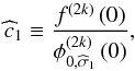 \begin{equation} \widehat{c}_{1}\equiv \frac{f^{\left( 2k\right) }\left( 0\right) }{\phi _{0, \widehat{\sigma }_{1}}^{\left( 2k\right) }\left( 0\right) }, \end{equation}