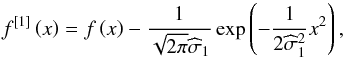 \begin{equation} f^{[1] }\left( x\right) =f\left( x\right) -\frac{1}{\sqrt{2\pi } \widehat{\sigma }_{1}}\exp \left( -\frac{1}{2\widehat{\sigma }_{1}^{2}} x^{2}\right), \end{equation}