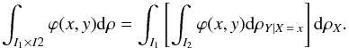 \begin{equation} \int_{I_{1}\times I2}\varphi (x,y){\rm d}\rho =\int_{I_{1}}\left[ \int_{I_{2}}\varphi (x,y){\rm d}\rho _{Y\mid X\,=\,x}\right] {\rm d}\rho _{X}. \end{equation}