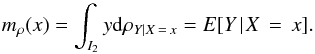 \begin{equation} m_{\rho }(x)=\int_{I_{2}}y{\rm d}\rho _{Y \mid X\,=\,x}=E[Y\!\mid\! X\,=\,x]. \end{equation}