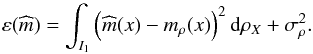 \begin{equation} \varepsilon (\widehat{m})=\int_{I_1}\left( \widehat{m}(x)-m_{\rho }(x)\right) ^{2}{\rm d}\rho _{X}+\sigma _{\rho }^{2}. \end{equation}