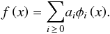 \begin{equation} f\left( x\right) =\underset{i\,\geq\, 0}{\sum }a_{i}\phi _{i}\left( x\right)\!. \end{equation}