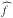 \hbox{$\widehat{f}$}