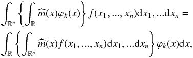 \begin{eqnarray} &&\int_{ \mathbb{R} ^{n}}\left\{ \int_{ \mathbb{R} }\widehat{m}(x)\varphi _{k}(x)\right\} f(x_{1},...,x_{n}){\rm d}x_{1},...{\rm d}x_{n}= \notag\\ &&\int_{ \mathbb{R} }\left\{ \int_{ \mathbb{R} ^{n}}\widehat{m}(x)f(x_{1},...,x_{n}){\rm d}x_{1},...{\rm d}x_{n}\right\} \varphi _{k}(x){\rm d}x, \end{eqnarray}
