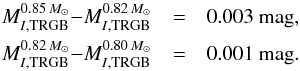 \begin{eqnarray} M_{I,{\rm TRGB}}^{0.85\,M_{\odot}} {-}M_{I,{\rm TRGB}}^{0.82\,M_{\odot}}&=&0.003~{\rm mag}, \nonumber\\ M_{I,{\rm TRGB}}^{0.82\,M_{\odot}} {-} M_{I,{\rm TRGB}}^{0.80\,M_{\odot}}&=&0.001~{\rm mag}. \nonumber \end{eqnarray}