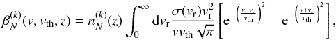 \begin{equation} \label{eq:beta_new} \beta_{N}^{(k)}(v,v_{\rm th},z) = n_N^{(k)}(z) \int_0^{\infty} {\rm d}v_{\rm r} \frac{\sigma(v_{\rm r}) v_{\rm r}^2}{v v_{\rm th} \sqrt{\pi}} \left[ {\rm e}^{-\left(\frac{v-v_{\rm r}}{v_{\rm th}} \right)^2} - {\rm e}^{-\left(\frac{v+v_{\rm r}}{v_{\rm th}} \right)^2} \right] , \end{equation}