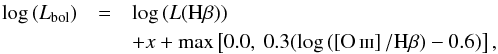 \begin{eqnarray*} \log\, (L_{\mathrm{bol}})&=&\log\, (L(\mathrm{H}\beta)) \nonumber\\ &&+ x + \mathrm{max}\left[0.0,~0.3(\log\, (\left[\ion{O}{iii}\right]/\mathrm{H}\beta)-0.6)\right], \end{eqnarray*}
