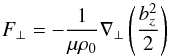 \begin{equation} F_\perp = -\frac{1}{\mu \rho_0} \nabla_{\perp} \left(\frac{b_{z}^2}{2}\right) \label{cfpmf} \end{equation}