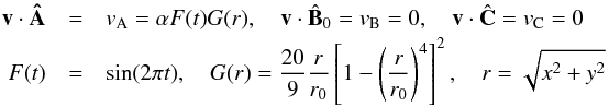 \begin{eqnarray} \vec{v}\cdot\vec{\hat{A}}&=&v_{\rm A} = \alpha F(t)G(r) , \quad \vec{v}\cdot{\hat{\vec{B}}_0}=v_{\rm B} =0 , \quad \vec{v}\cdot\hat{\vec{C}}=v_{\rm C} =0 \label{pulse} \\ F(t)&=&\sin(2\pi t) , \quad G(r)=\frac{20}{9}\frac{r}{r_0}\left[1-\left(\frac{r}{r_0}\right)^4\right]^2 , \quad r=\sqrt{x^2 +y^2}\nonumber \end{eqnarray}