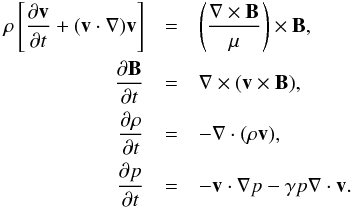 \begin{eqnarray} \rho\left[\frac{\partial\vec{v}}{\partial t}+(\vec{v}\cdot\vec{\nabla})\vec{v}\right]&=& \left(\frac{\vec{\nabla}\times\vec{B}}{\mu} \right)\times\vec{B},\nonumber \\ \frac{\partial\vec{B}}{\partial t}&=&\vec{\nabla}\times(\vec{v}\times\vec{B}),\nonumber\\ \frac{\partial\rho}{\partial t}&=& -\vec{\nabla}\cdot(\rho\vec{v}) ,\nonumber\\ \frac{\partial p}{\partial t} &=& - \vec{v}\cdot\nabla p-\gamma p \vec{\nabla}\cdot\vec{v} . \label{MHDeqns} \end{eqnarray}