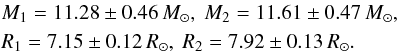 \begin{eqnarray*} && M_1 = 11.28 \pm 0.46\, M_{\odot},\ M_2 = 11.61 \pm 0.47\, M_{\odot}, \\ && R_1 = 7.15 \pm 0.12\, R_{\odot},\ R_2 = 7.92 \pm 0.13\, R_{\odot}. \end{eqnarray*}