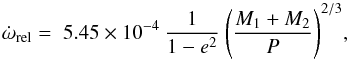 \begin{equation} \dot{\omega}_\mathrm{rel} = \; 5.45 \times 10^{-4} \: \frac{1}{1-e^2} \:\Biggl( \frac{M_1 + M_2}{P} \Biggr) ^{2/3}, \end{equation}