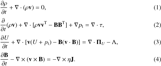 \begin{eqnarray} && \frac{\partial \rho}{\partial t}+{\vec \nabla} \cdot (\rho \vec{v}) = 0 \textrm{,} \\[1mm] && \frac{\partial }{\partial t}(\rho \vec{v}) + {\vec \nabla} \cdot [\rho \vec{v}\vec{v}^{\rm T} - \vec{B}\vec{B}^{\rm T} ] + {\vec \nabla} p_{\rm t} = {\vec \nabla} \cdot \tau \textrm{,} \\[1mm] && \frac{\partial U}{\partial t} + {\vec \nabla} \cdot [\vec{v}(U+p_{\rm t})-\vec{B}(\vec{v}\cdot\vec{B})] = {\vec \nabla} \cdot {\vec \Pi}_U - \Lambda \textrm{,} \\[1mm] && \frac{\partial \vec{B}}{\partial t} - {\vec \nabla} \times (\vec{v} \times \vec{B}) = - \vec{\nabla} \times \eta \vec{J} \textrm{.} \end{eqnarray}