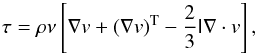 \begin{equation} \tau = \rho \nu \left[ \vec{\nabla} v + (\vec{\nabla} v)^{\rm T} - \frac{2}{3} \tens{I} \vec{\nabla} \cdot v \right]\textrm{,} \end{equation}
