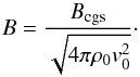 \begin{equation} B=\frac{B_{\rm cgs}}{\sqrt{4\pi\rho_0v_0^2}}\cdot \end{equation}