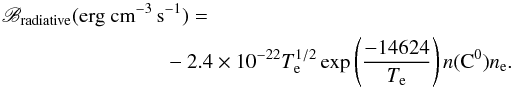 \begin{eqnarray} \mathscr{B}_{\textrm{radiative}}(\textrm{erg~cm}^{-3}\,\textrm{s}^{-1})=\nonumber\\-2.4\times 10^{-22}T_{\rm e}^{1/2}\exp\left(\frac{-14624}{T_{\rm e}}\right)n(\textrm{C}^0)n_{\rm e} \textrm{.} \end{eqnarray}