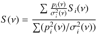 \begin{equation} \label{eq:weighting} S( \nu ) = \frac{ \sum \frac{p_{i} (\nu)} {\sigma_{i}^{2} (\nu)} S_{i}(\nu)} {\sum (p_{i}^{2} (\nu) / \sigma_{i}^{2} (\nu) ) } \end{equation}