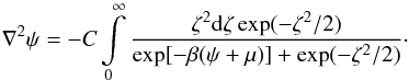 \begin{equation} \label{eq-poisson} \nabla^2\psi=-C\int\limits_0^\infty \frac{\zeta^2\mathrm{d}\zeta\exp(-\zeta^2/2)}{\exp[-\beta(\psi+\mu)]+\exp(-\zeta^2/2)}\cdot \end{equation}