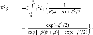 \begin{eqnarray} \nabla^2\psi&= &-C\int\limits_0^\alpha\zeta^2\mathrm{d}\zeta\left\{\frac{1}{\beta(\psi+\mu)+\zeta^2/2}\ \right.\nonumber \\[2mm] &&-\, \left.\frac{\exp(-\zeta^2/2)}{\exp\left[-\beta(\psi+\mu)\right]-\exp(-\zeta^2/2)}\right\}\cdot \end{eqnarray}
