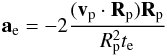 \begin{eqnarray} {\vec a}_{\rm e}=-2\frac{({\vec v}_{\rm p}\cdot{\vec R}_{\rm p}){\vec R}_{\rm p}}{R_{\rm p}^2 t_{\rm e}} \end{eqnarray}