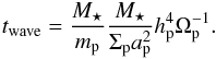 \begin{eqnarray} t_{\rm wave}=\frac{M_\star}{m_{\rm p}}\frac{M_\star}{\Sigma_{\rm p} a_{\rm p}^2}h_{\rm p}^4\Omega_{\rm p}^{-1}. \end{eqnarray}