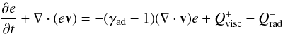 \begin{eqnarray} \frac{\partial e}{\partial t}+ \nabla \cdot (e{\vec v})=-(\gamma_{\rm ad}-1)(\nabla\cdot{\vec v})e+Q^+_{\text{visc}}-Q^-_{\text{rad}} \label{eq:energy} \end{eqnarray}