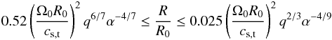 \begin{eqnarray} 0.52\left(\frac{\Omega_0R_0}{c_{\rm s,t}}\right)^2q^{6/7}\alpha^{-4/7}\le\frac{R}{R_0}\le0.025\left(\frac{\Omega_0R_0}{c_{\rm s,t}}\right)^2q^{2/3}\alpha^{-4/9} \label{eq:satur} \end{eqnarray}