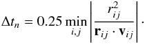 \begin{eqnarray} \Delta t_n=0.25\min_{i,j}\left|\frac{r_{ij}^2}{{\vec r}_{ij}\cdot{\vec v}_{ij}}\right|\cdot \end{eqnarray}