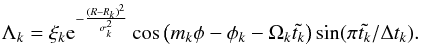 \begin{eqnarray} \Lambda_k=\xi_k {\rm e}^{-\frac{(R-R_k)^2}{\sigma_k^2}} \cos\left(m_k\phi-\phi_k-\Omega_k\tilde{t_k}\right) \sin(\pi \tilde{t_k}/\Delta t_k). \label{eq:lambda} \end{eqnarray}