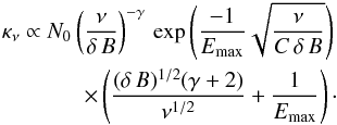 \appendix \setcounter{section}{1} \begin{eqnarray} \kappa_\nu \propto N_0 \left(\frac{\nu}{\delta\,B}\right)^{-\gamma}\,\exp{\left( \frac{-1}{E_{\max}}\sqrt{\frac{\nu}{C\,\delta\,B}}\right)}\,\nonumber\\ \times \left(\frac{(\delta\,B)^{1/2}(\gamma+2)}{\nu^{1/2}} + \frac{1}{E_{\max}}\right)\cdot \label{newKap2} \end{eqnarray}