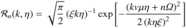 \appendix \setcounter{section}{1} % subequation 2747 1 \begin{equation} \mathcal R_n(k,\eta)=\sqrt{\frac{\pi}{2}}\left(\xi k\eta\right)^{-1}\exp\left[-\frac{\left(kv\mu\eta+n\Om\right)^2}{2\left(k\eta\xi\right)^2}\right] \end{equation}