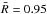 \hbox{$\bar{R} = 0.95$}