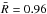 \hbox{$\bar{R} = 0.96$}