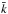 \hbox{$\bar{k}$}