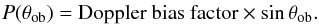 \begin{eqnarray} P(\theta_{\rm ob})=\mbox{Doppler bias factor} \times \sin\theta_{\rm ob}. \nonumber \end{eqnarray}