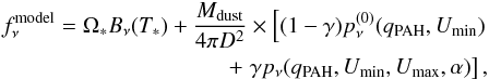 \begin{eqnarray} f_{\nu}^{\rm model} = \Omega_* B_\nu(T_*) + {M_{\rm dust} \over 4 \pi D^2} \times \left[ (1-\gamma) p_\nu^{(0)}(q_{\rm PAH},U_{\rm min}) \right.&& \nonumber\\ +\left. \gamma p_\nu(q_{\rm PAH},U_{\rm min},U_{\rm max},\alpha)\right],&& \end{eqnarray}