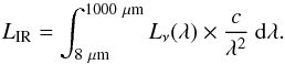 \begin{equation} L_{\rm IR} = \int_{8~\mu {\rm m}}^{1000~\mu {\rm m}} L_\nu (\lambda) \times \frac{c}{\lambda^{2}}~\rm d\lambda. \label{eq:LIR} \end{equation}