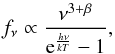 \begin{equation} f_{\rm \nu} \propto \frac{\nu^{3+\beta}}{{\rm e}^{\frac{h\nu}{kT}}-1}, \end{equation}