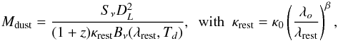 \begin{equation} M_{\rm dust} = \frac{S_{\nu}D^{2}_{L}}{(1+z)\kappa_{\rm rest}B_{\nu}(\lambda_{\rm rest},T_{d})}, ~~{\rm with}~~ \kappa_{\rm rest}=\kappa_{\rm 0}\left(\frac{\lambda_{o}}{\lambda_{\rm rest}}\right)^{\beta}, \end{equation}