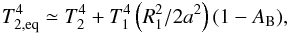 \begin{eqnarray} T_\mathrm{2,eq}^4 \simeq T_2^4+T_1^4\left(R_1^2/2a^2\right)(1-A_\mathrm{B}), \end{eqnarray}