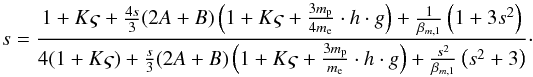 \begin{equation} \hfill s = \frac{1 + K \varsigma + \frac{4s}{3}(2A+B) \left(1 + K \varsigma + \frac{3 m_{\rm p}}{4 m_{\rm e}}\cdot h \cdot g\right) + \frac{1}{\beta _{m,1}} \left(1+3s^{2}\right)} {4(1 + K \varsigma) + \frac{s}{3}(2A+B) \left(1 + K \varsigma + \frac{3 m_{\rm p}}{m_{\rm e}}\cdot h \cdot g\right) + \frac{s^2}{\beta _{m,1}}\left(s^{2}+3\right)}\cdot\hfill \label{eq-implicit-electrons-2} \end{equation}