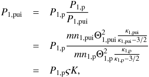 \begin{eqnarray} % P_{1,{\rm pui}} &=& P_{1,{\rm p}} \frac{P_{1,{\rm p}}}{P_{1,{\rm pui}}} \nonumber\\ &=& P_{1,{\rm p}}\frac{mn_{1,{\rm pui}}\Theta _{1,{\rm pui}}^{2}\frac{\kappa _{1,{\rm pui}}}{\kappa _{1,{\rm pui}}-3/2}}{mn_{1,{\rm p}}\Theta _{1,{\rm p}}^{2}\frac{\kappa _{1,{\rm p}}}{\kappa _{1,{\rm p}}-3/2}} \nonumber\\ &=& P_{1,{\rm p}} \varsigma K, \end{eqnarray}